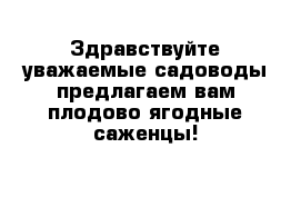 Здравствуйте уважаемые садоводы предлагаем вам плодово ягодные саженцы!